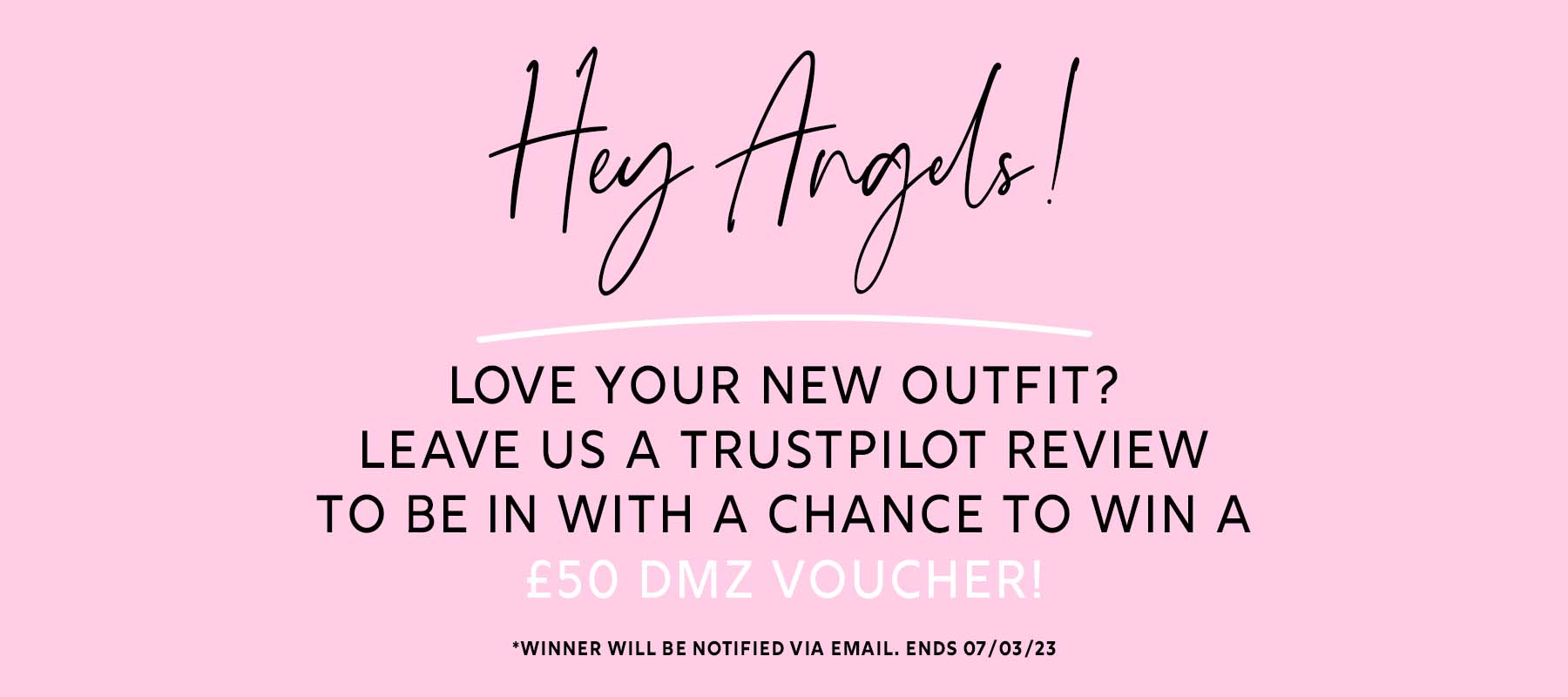 Hy hyt! LOVE YOUR NEW OUTFIT? LEAVE US A TRUSTPILOT REVIEW TO BE IN WITH A CHANCE TO WIN A *WINNER WILL BE NOTIFIED VIA EMAIL. ENDS 070323 